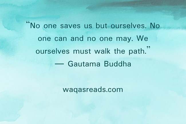 “No one saves us but ourselves. No one can and no one may. We ourselves must walk the path.” ― Gautama Buddha
