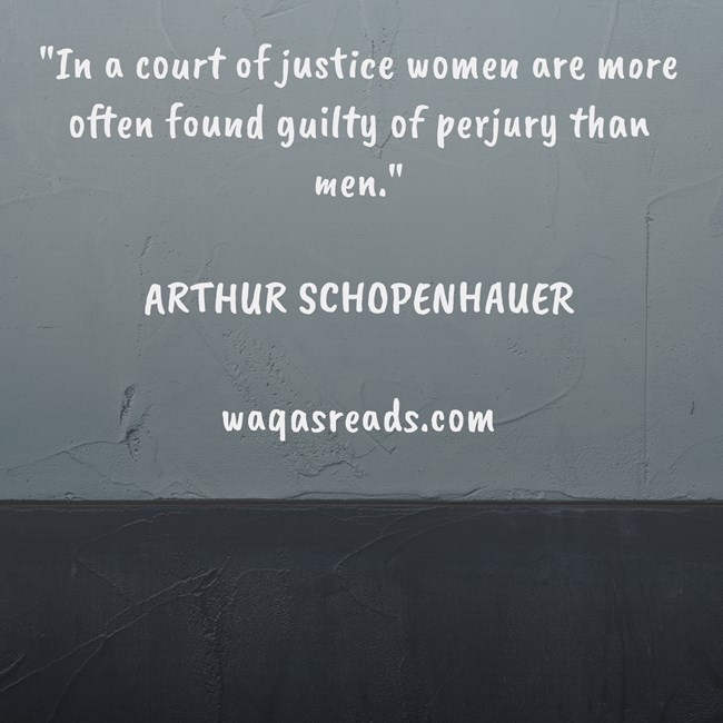 "In a court of justice women are more often found guilty of perjury than men." ARTHUR SCHOPENHAUER